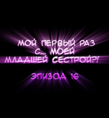 Мой первый раз с... моей младшей сестрой?! - глава 16 (My first time is with my little sister)
