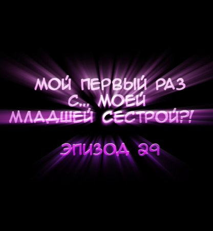 Мой первый раз с... моей младшей сестрой?! - глава 29 (My first time is with my little sister)
